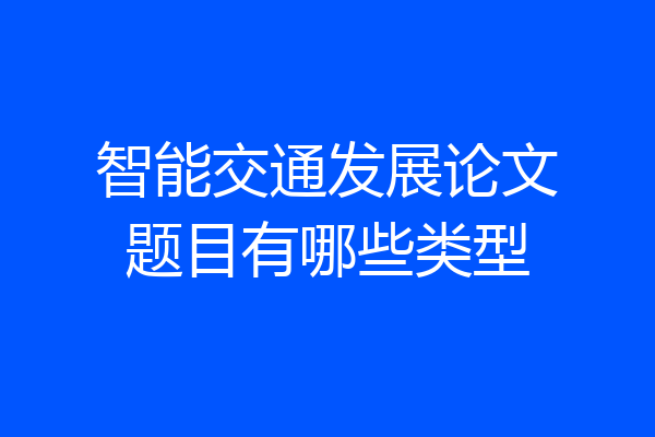 智能交通发展论文题目有哪些类型
