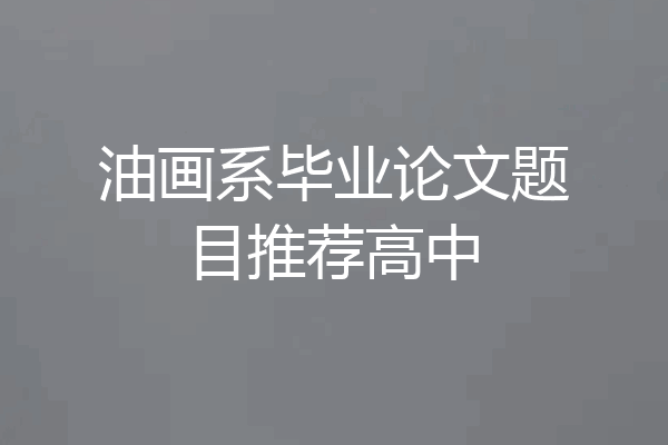 油画系毕业论文题目推荐高中