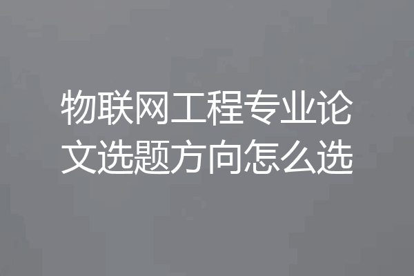 物联网工程专业论文选题方向怎么选