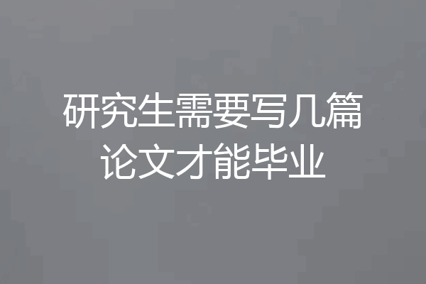 研究生需要写几篇论文才能毕业