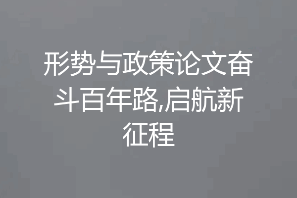 形势与政策论文奋斗百年路,启航新征程