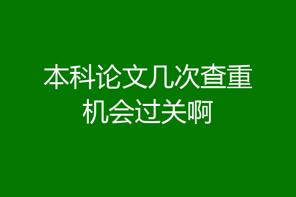 本科论文几次查重机会过关啊