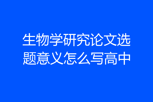 生物学研究论文选题意义怎么写高中
