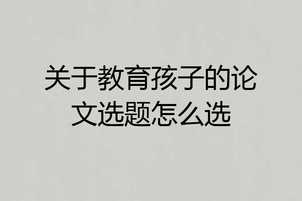 关于教育孩子的论文选题怎么选