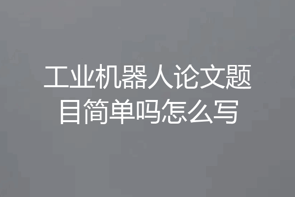 工业机器人论文题目简单吗怎么写