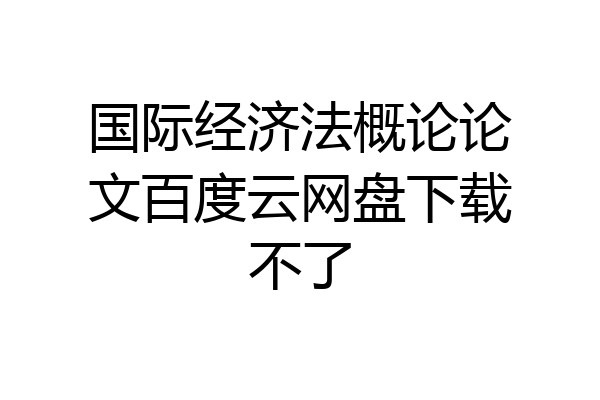 国际经济法概论论文百度云网盘下载不了