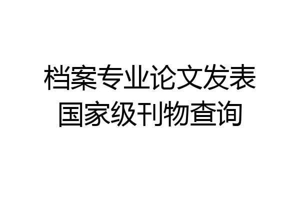 档案专业论文发表国家级刊物查询
