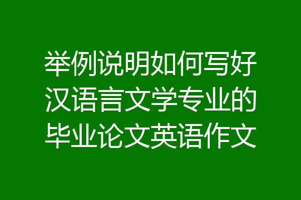 举例说明如何写好汉语言文学专业的毕业论文英语作文