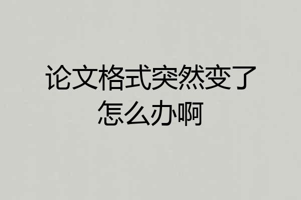 论文格式突然变了怎么办啊
