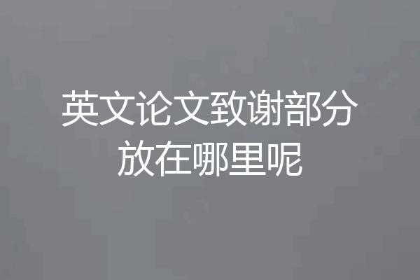 英文论文致谢部分放在哪里呢
