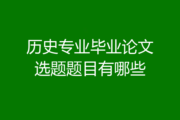 历史专业毕业论文选题题目有哪些