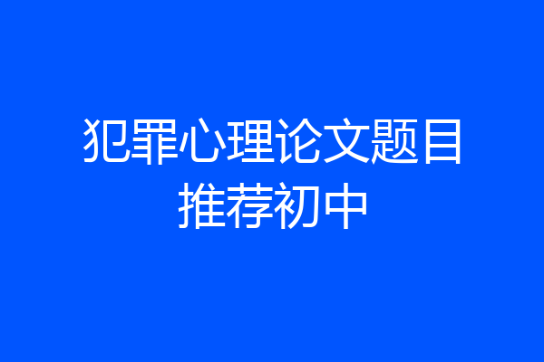 犯罪心理论文题目推荐初中