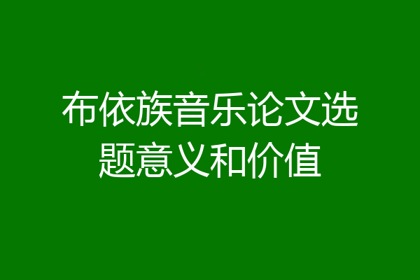 布依族音乐论文选题意义和价值