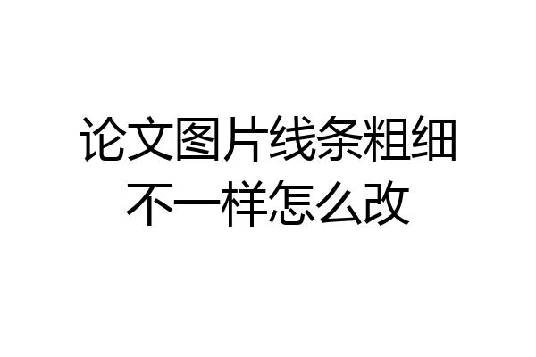 论文图片线条粗细不一样怎么改