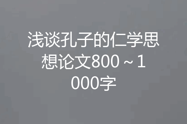 浅谈孔子的仁学思想论文800～1000字