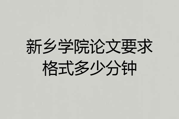 新乡学院论文要求格式多少分钟