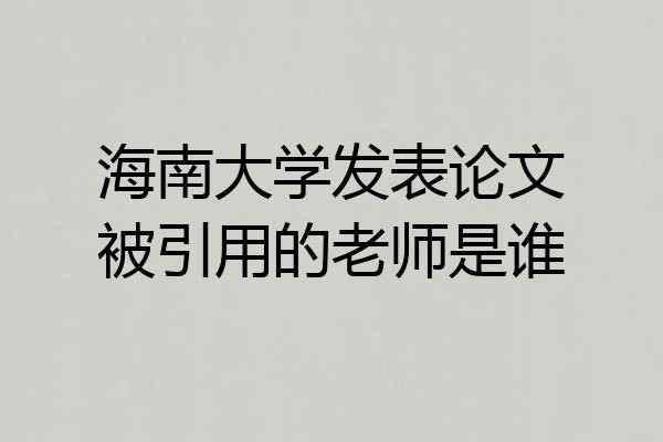 海南大学发表论文被引用的老师是谁