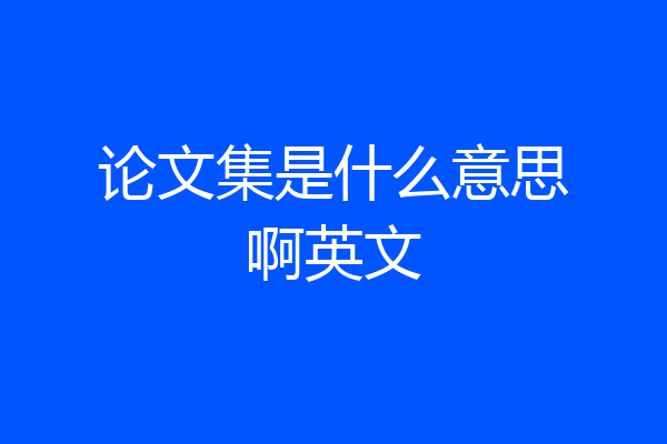 论文集是什么意思啊英文
