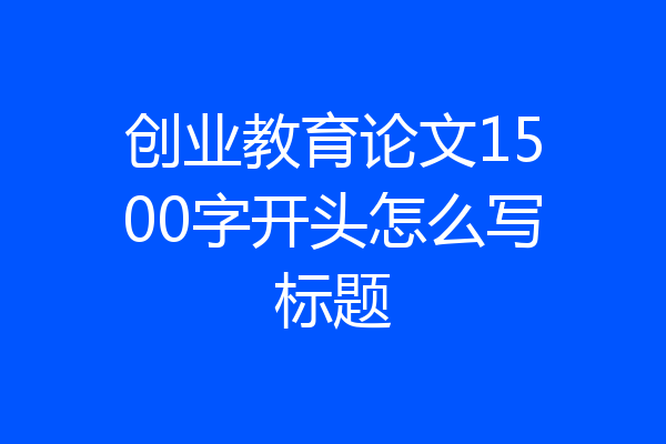 创业教育论文1500字开头怎么写标题