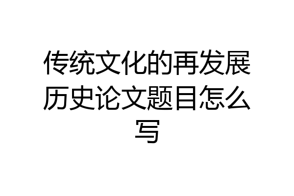 传统文化的再发展历史论文题目怎么写
