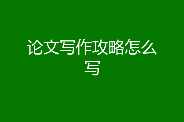 论文写作攻略怎么写