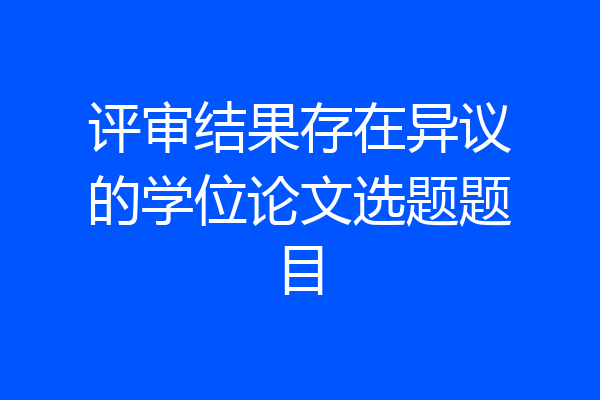 评审结果存在异议的学位论文选题题目