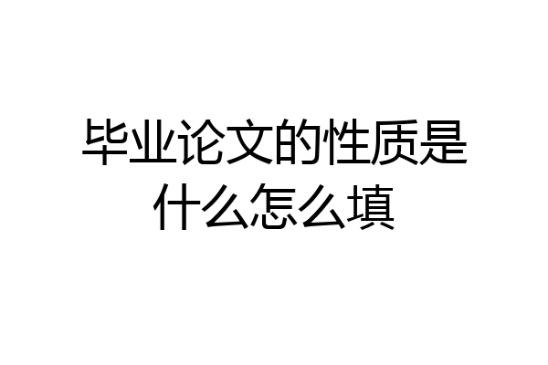 毕业论文的性质是什么怎么填