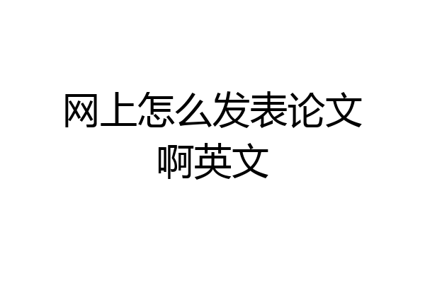 网上怎么发表论文啊英文