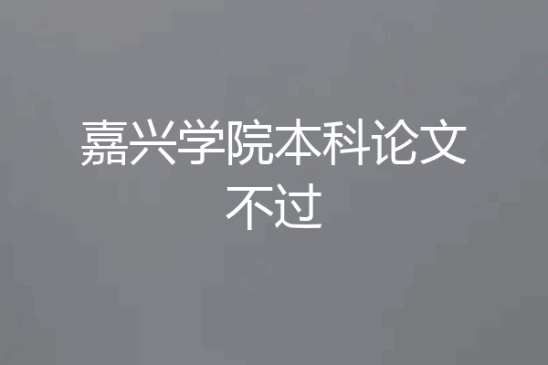 嘉兴学院本科论文不过