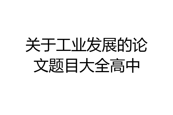 关于工业发展的论文题目大全高中