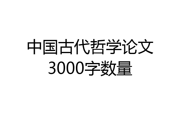 中国古代哲学论文3000字数量