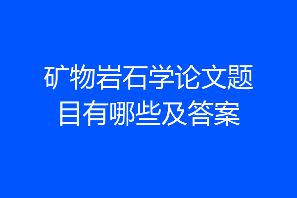 矿物岩石学论文题目有哪些及答案