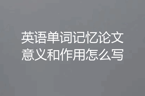 英语单词记忆论文意义和作用怎么写