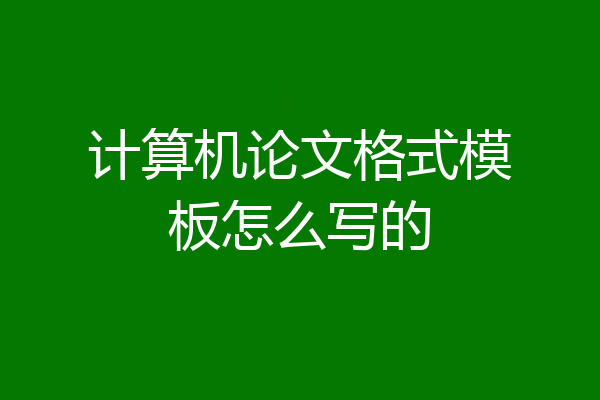 计算机论文格式模板怎么写的