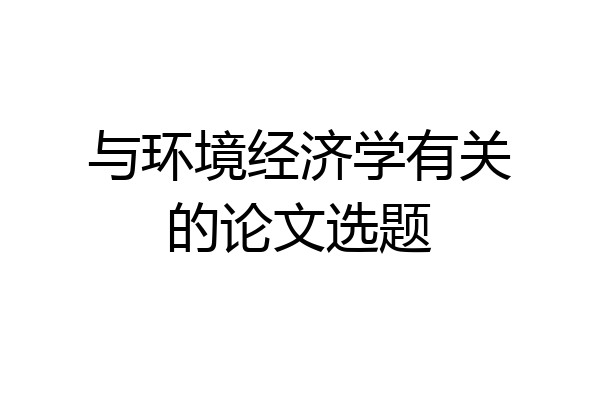 与环境经济学有关的论文选题