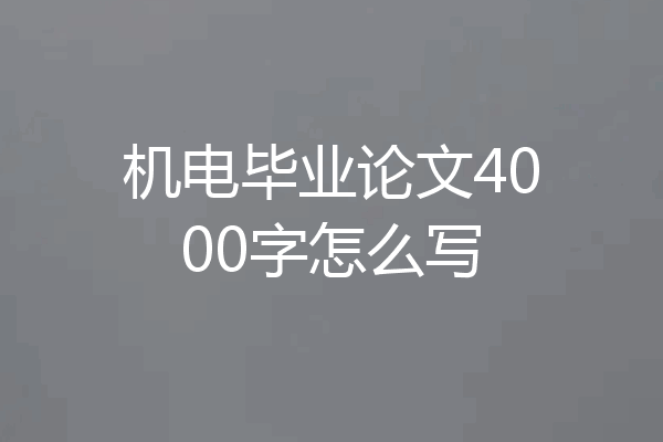 机电毕业论文4000字怎么写