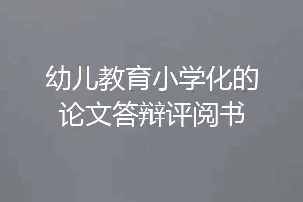 幼儿教育小学化的论文答辩评阅书