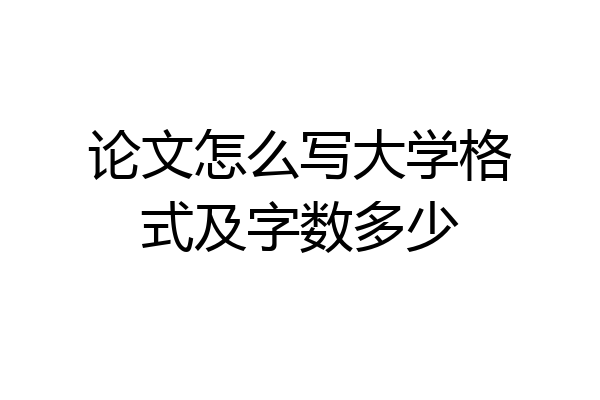 论文怎么写大学格式及字数多少