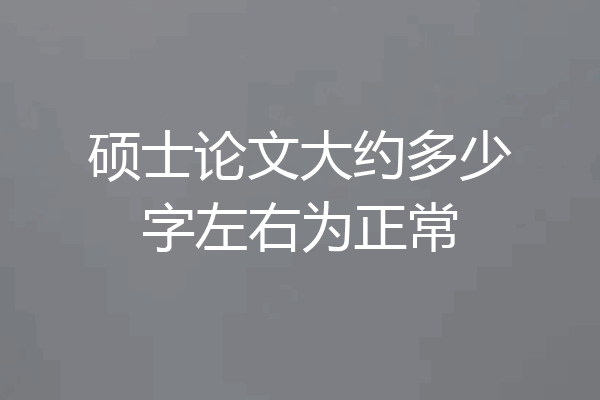硕士论文大约多少字左右为正常