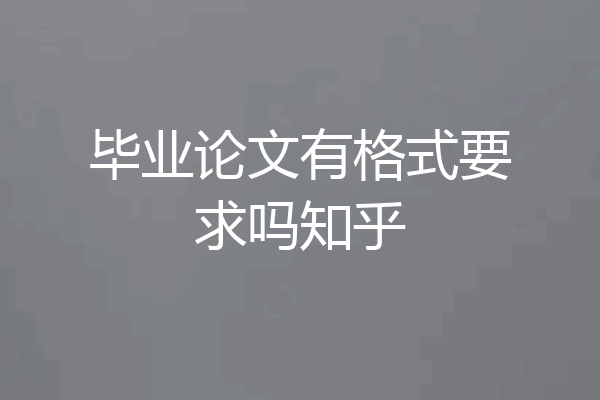毕业论文有格式要求吗知乎