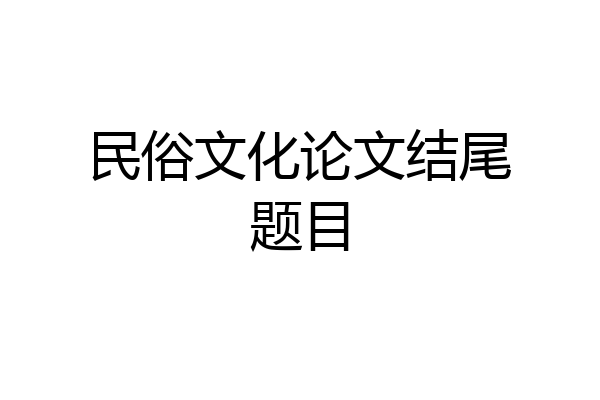 民俗文化论文结尾题目
