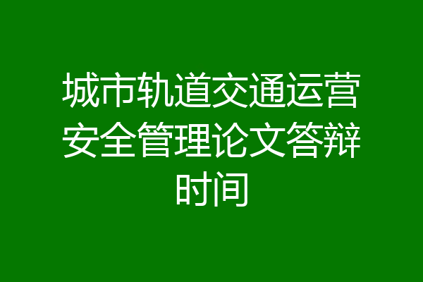 城市轨道交通运营安全管理论文答辩时间