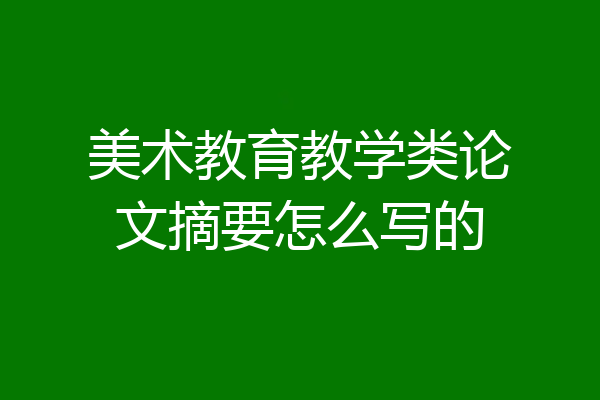美术教育教学类论文摘要怎么写的