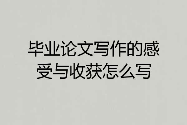 毕业论文写作的感受与收获怎么写
