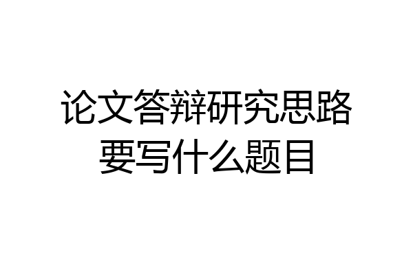 论文答辩研究思路要写什么题目