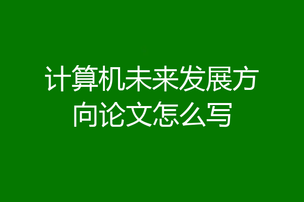 计算机未来发展方向论文怎么写