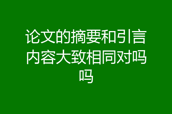 论文的摘要和引言内容大致相同对吗吗