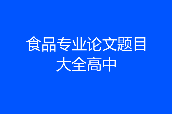 食品专业论文题目大全高中