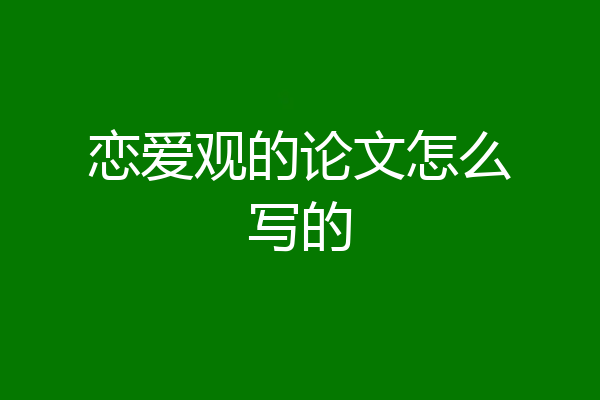 恋爱观的论文怎么写的