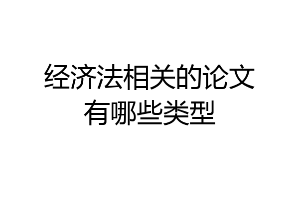 经济法相关的论文有哪些类型